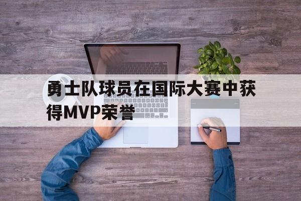 勇士队球员在国际大赛中获得MVP荣誉
