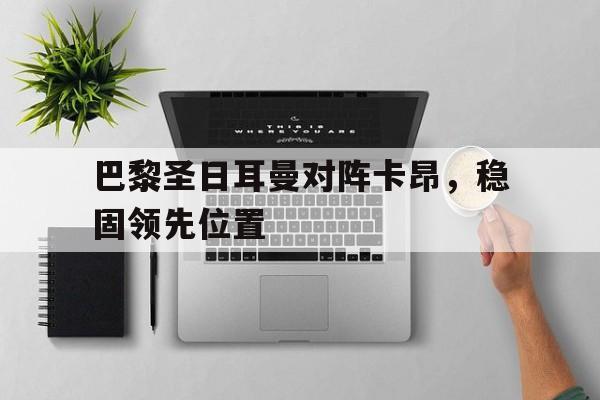 巴黎圣日耳曼对阵卡昂，稳固领先位置