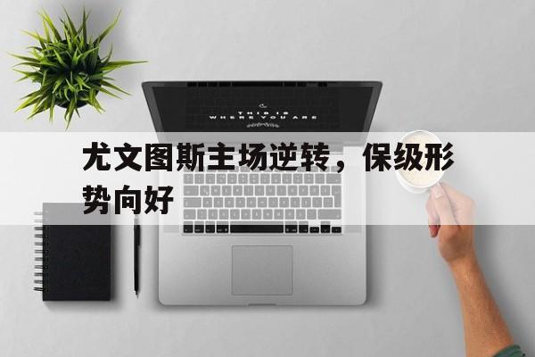 尤文图斯主场逆转，保级形势向好